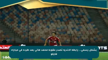 بشكل رسمي.. رابطة الأندية تصدر عقوبة محمد هاني بعد طرده في مباراة فاركو